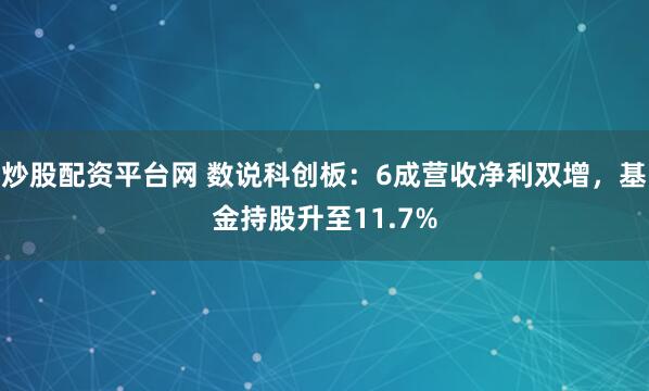 炒股配资平台网 数说科创板：6成营收净利双增，基金持股升至11.7%