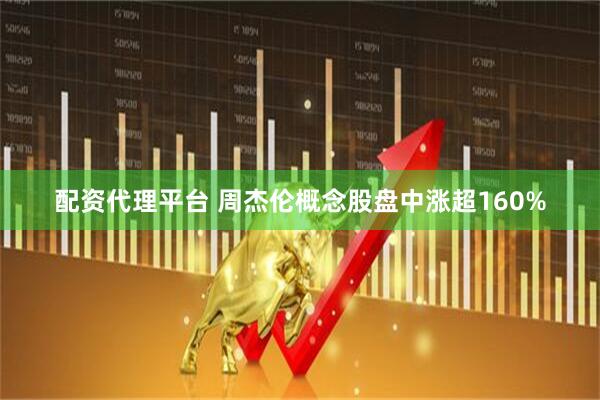 配资代理平台 周杰伦概念股盘中涨超160%