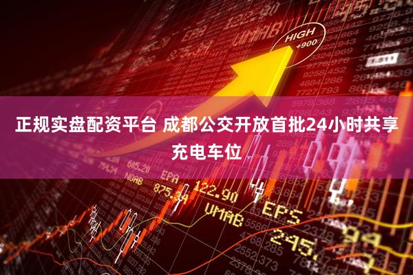 正规实盘配资平台 成都公交开放首批24小时共享充电车位