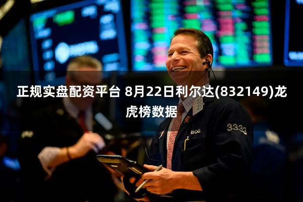 正规实盘配资平台 8月22日利尔达(832149)龙虎榜数据