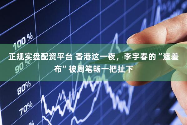 正规实盘配资平台 香港这一夜，李宇春的“遮羞布”被周笔畅一把扯下