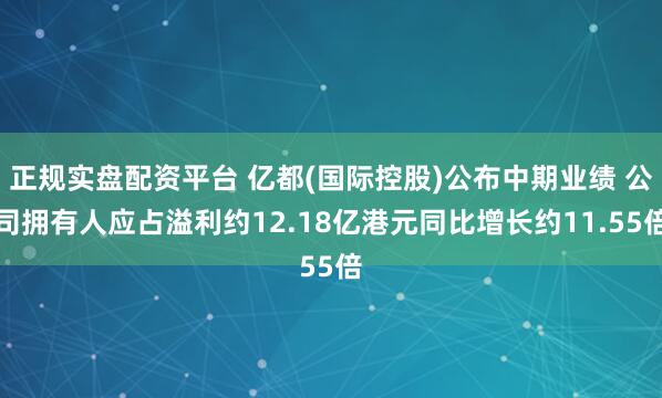 正规实盘配资平台 亿都(国际控股)公布中期业绩 公司拥有人应占溢利约12.18亿港元同比增长约11.55倍